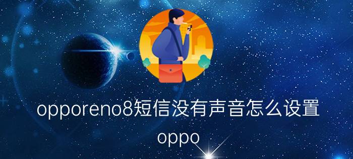 opporeno8短信没有声音怎么设置 oppo reno 5短信没声音？